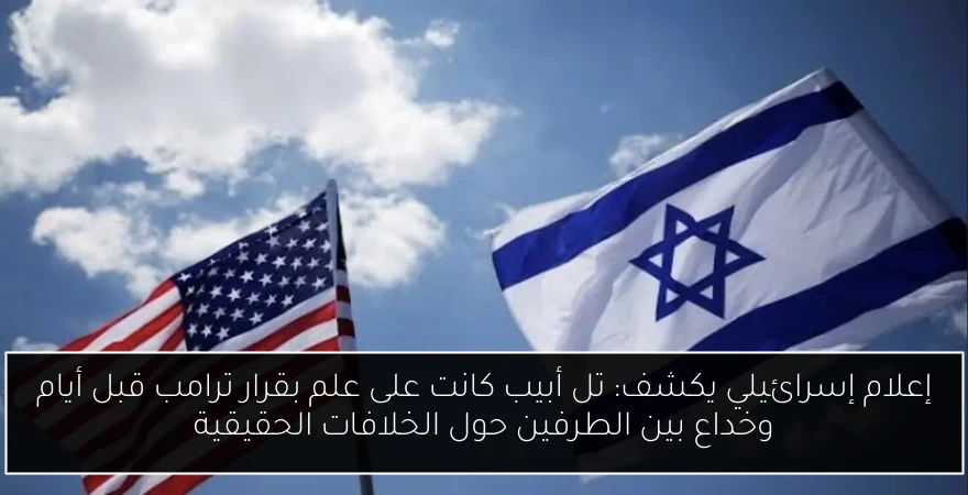 إعلام إسرائيلي يكشف: تل أبيب كانت على علم بقرار ترامب قبل أيام وخداع بين الطرفين حول الخلافات الحقيقية