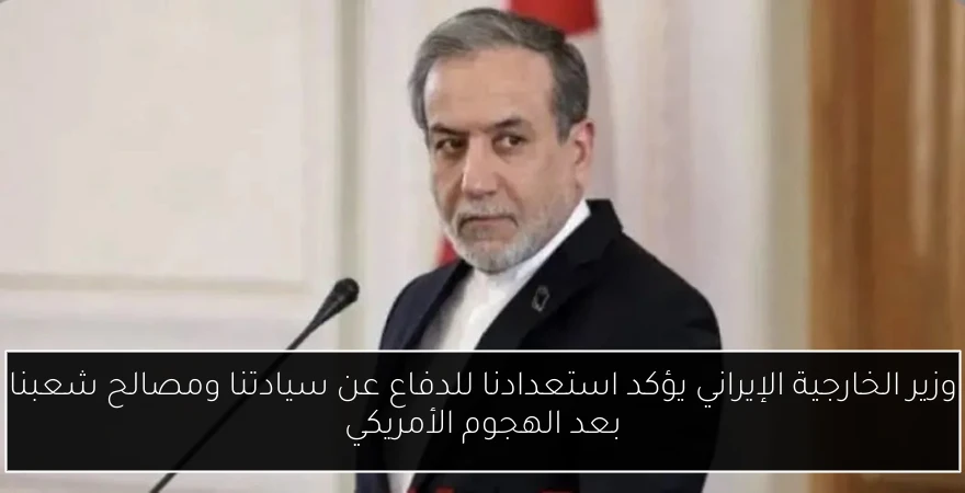 وزير الخارجية الإيراني يؤكد استعدادنا للدفاع عن سيادتنا ومصالح شعبنا بعد الهجوم الأمريكي