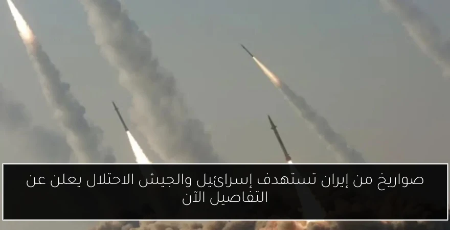 صواريخ من إيران تستهدف إسرائيل والجيش الاحتلال يعلن عن التفاصيل الآن