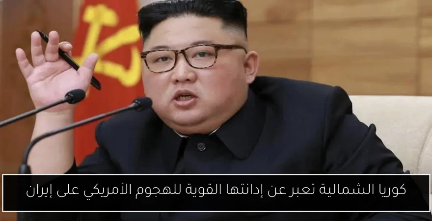 كوريا الشمالية تعبر عن إدانتها القوية للهجوم الأمريكي على إيران