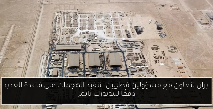 إيران تتعاون مع مسؤولين قطريين لتنفيذ الهجمات على قاعدة العديد وفقًا لنيويورك تايمز