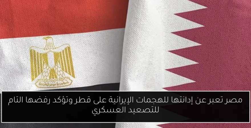 مصر تعبر عن إدانتها للهجمات الإيرانية على قطر وتؤكد رفضها التام للتصعيد العسكري