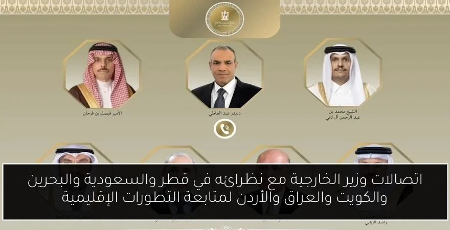 اتصالات وزير الخارجية مع نظرائه في قطر والسعودية والبحرين والكويت والعراق والأردن لمتابعة التطورات الإقليمية