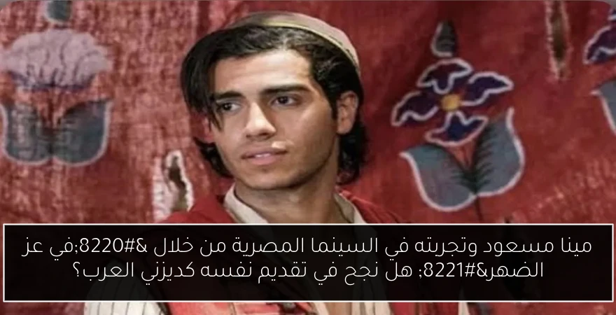 مينا مسعود وتجربته في السينما المصرية من خلال “في عز الضهر” هل نجح في تقديم نفسه كديزني العرب؟