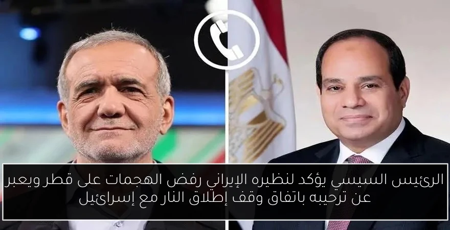 الرئيس السيسي يؤكد لنظيره الإيراني رفض الهجمات على قطر ويعبر عن ترحيبه باتفاق وقف إطلاق النار مع إسرائيل