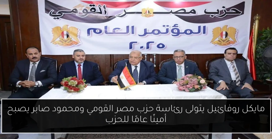 مايكل روفائيل يتولى رئاسة حزب مصر القومي ومحمود صابر يصبح أمينًا عامًا للحزب