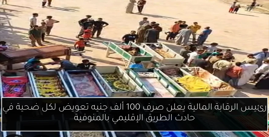 رئيس الرقابة المالية يعلن صرف 100 ألف جنيه تعويض لكل ضحية في حادث الطريق الإقليمي بالمنوفية