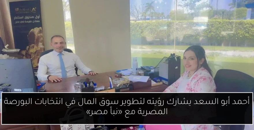 أحمد أبو السعد يشارك رؤيته لتطوير سوق المال في انتخابات البورصة المصرية مع «نبأ مصر»