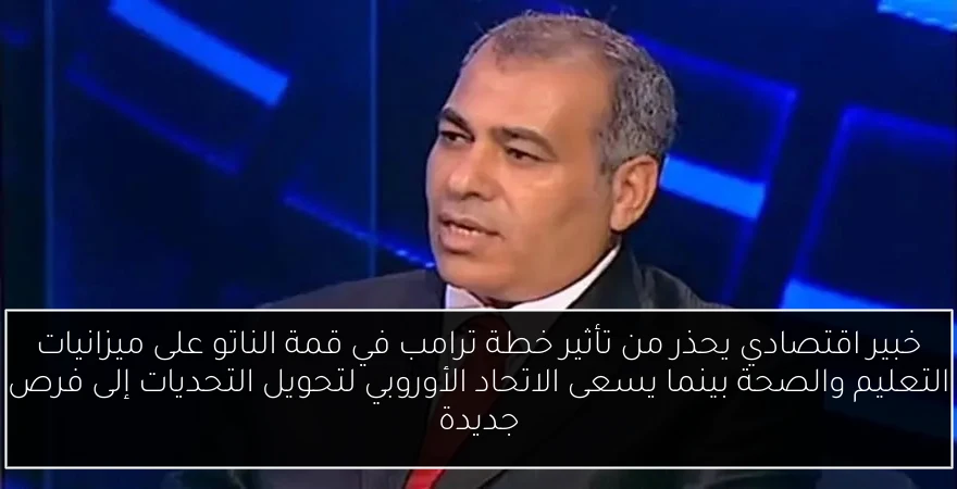 خبير اقتصادي يحذر من تأثير خطة ترامب في قمة الناتو على ميزانيات التعليم والصحة بينما يسعى الاتحاد الأوروبي لتحويل التحديات إلى فرص جديدة