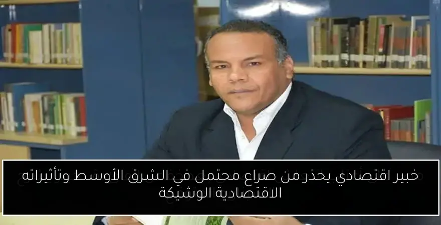خبير اقتصادي يحذر من صراع محتمل في الشرق الأوسط وتأثيراته الاقتصادية الوشيكة