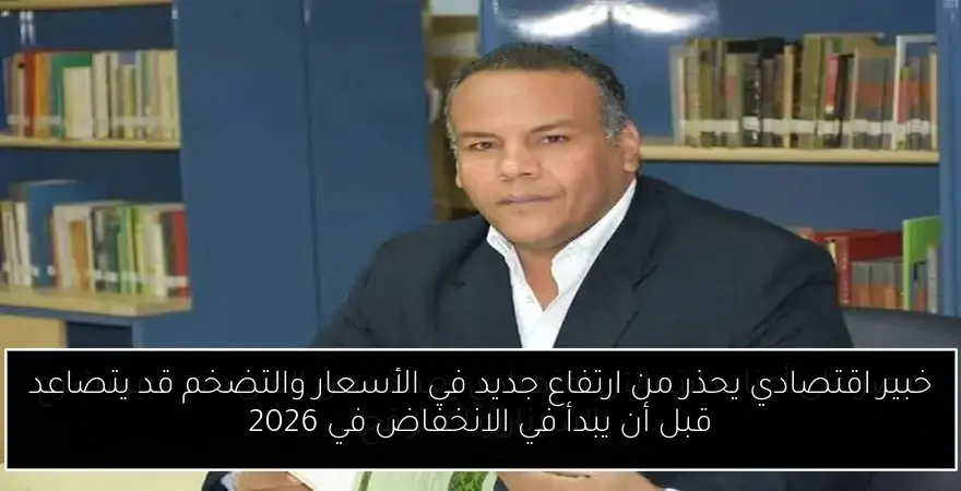 خبير اقتصادي يحذر من ارتفاع جديد في الأسعار والتضخم قد يتصاعد قبل أن يبدأ في الانخفاض في 2026