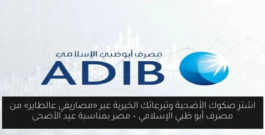 اشترِ صكوك الأضحية وتبرعاتك الخيرية عبر «مصاريفي عالطاير» من مصرف أبو ظبي الإسلامي – مصر بمناسبة عيد الأضحى