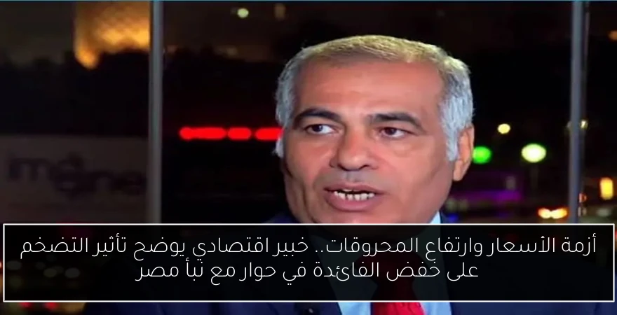 أزمة الأسعار وارتفاع المحروقات.. خبير اقتصادي يوضح تأثير التضخم على خفض الفائدة في حوار مع نبأ مصر
