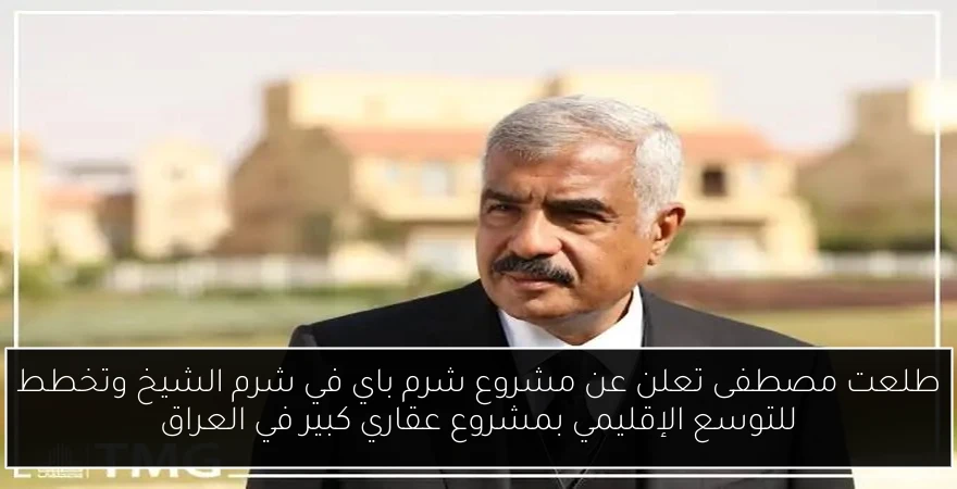 طلعت مصطفى تعلن عن مشروع شرم باي في شرم الشيخ وتخطط للتوسع الإقليمي بمشروع عقاري كبير في العراق