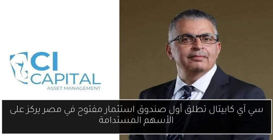 سي آي كابيتال تطلق أول صندوق استثمار مفتوح في مصر يركز على الأسهم المستدامة
