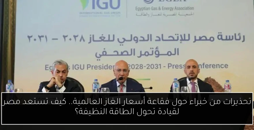 تحذيرات من خبراء حول فقاعة أسعار الغاز العالمية.. كيف تستعد مصر لقيادة تحول الطاقة النظيفة؟