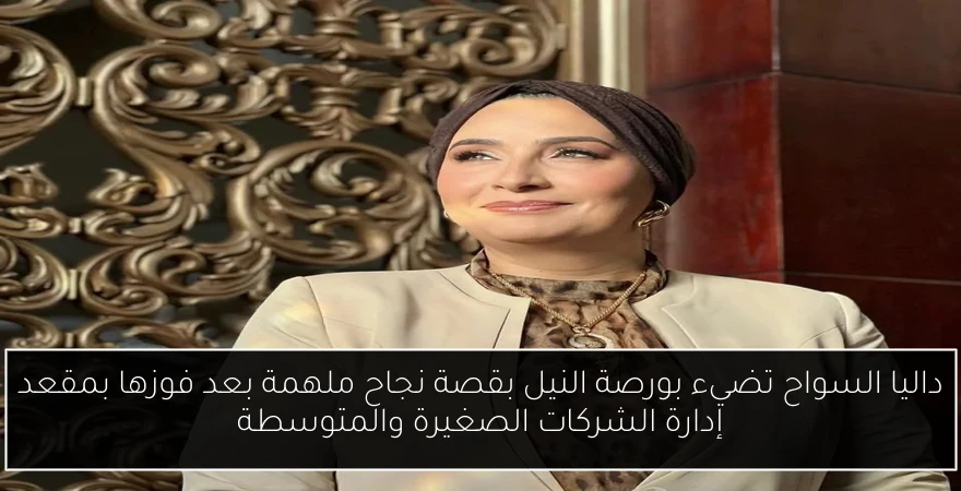 داليا السواح تضيء بورصة النيل بقصة نجاح ملهمة بعد فوزها بمقعد إدارة الشركات الصغيرة والمتوسطة