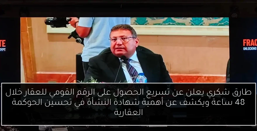 طارق شكري يعلن عن تسريع الحصول على الرقم القومي للعقار خلال 48 ساعة ويكشف عن أهمية شهادة النشأة في تحسين الحوكمة العقارية