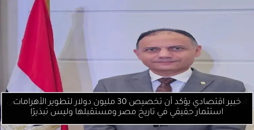 خبير اقتصادي يؤكد أن تخصيص 30 مليون دولار لتطوير الأهرامات استثمار حقيقي في تاريخ مصر ومستقبلها وليس تبذيرًا