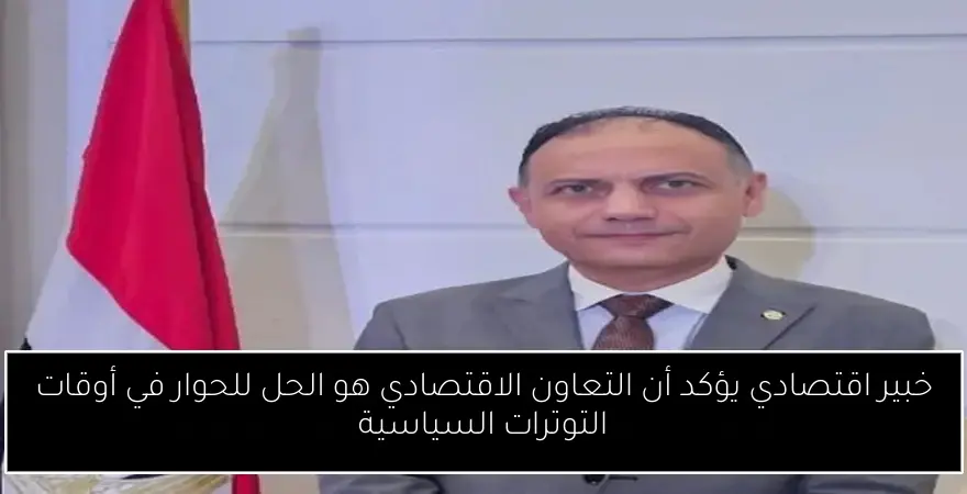 خبير اقتصادي يؤكد أن التعاون الاقتصادي هو الحل للحوار في أوقات التوترات السياسية