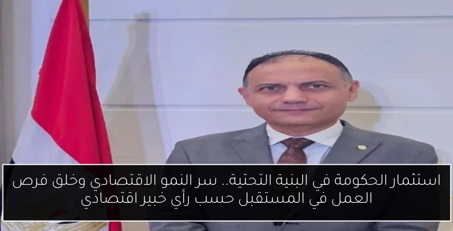 استثمار الحكومة في البنية التحتية.. سر النمو الاقتصادي وخلق فرص العمل في المستقبل حسب رأي خبير اقتصادي
