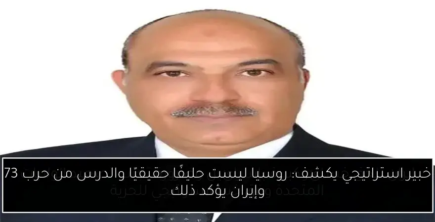 خبير استراتيجي يكشف: روسيا ليست حليفًا حقيقيًا والدرس من حرب 73 وإيران يؤكد ذلك
