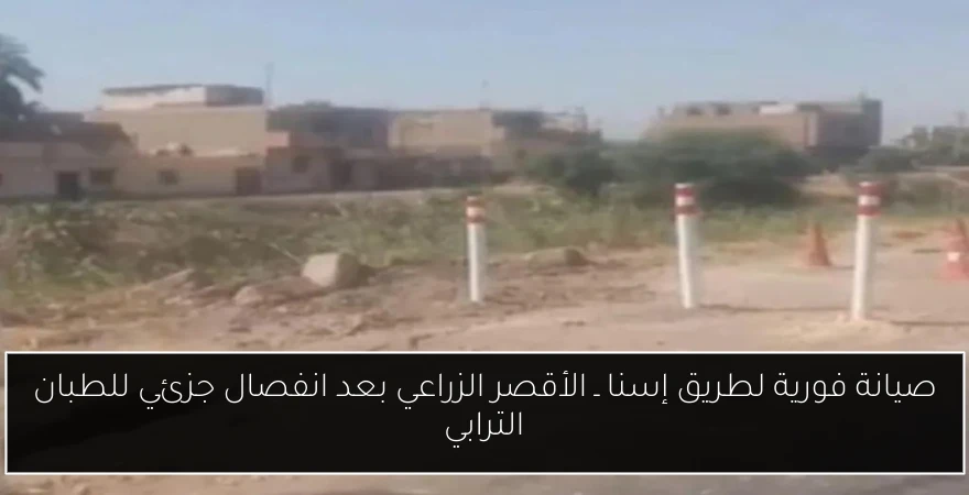 صيانة فورية لطريق إسنا ـ الأقصر الزراعي بعد انفصال جزئي للطبان الترابي