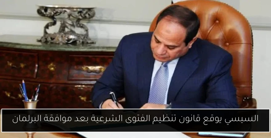 السيسي يوقع قانون تنظيم الفتوى الشرعية بعد موافقة البرلمان