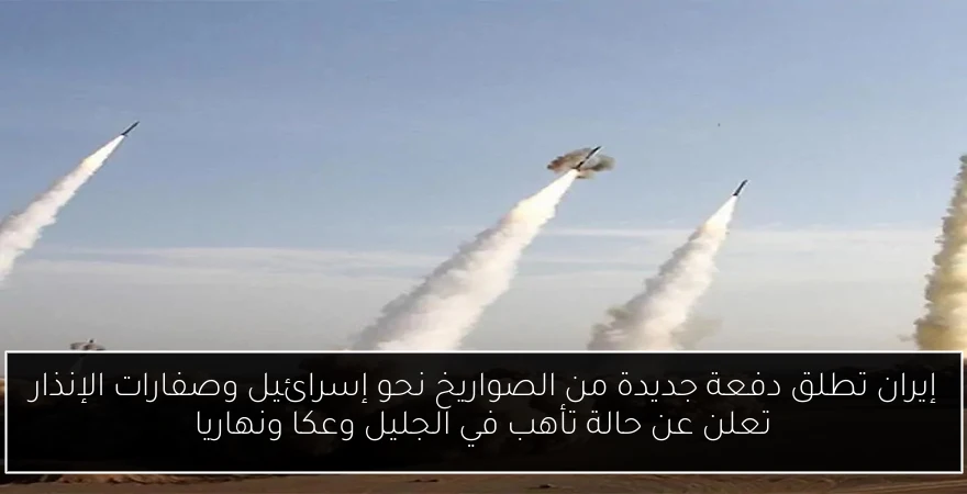 إيران تطلق دفعة جديدة من الصواريخ نحو إسرائيل وصفارات الإنذار تعلن عن حالة تأهب في الجليل وعكا ونهاريا