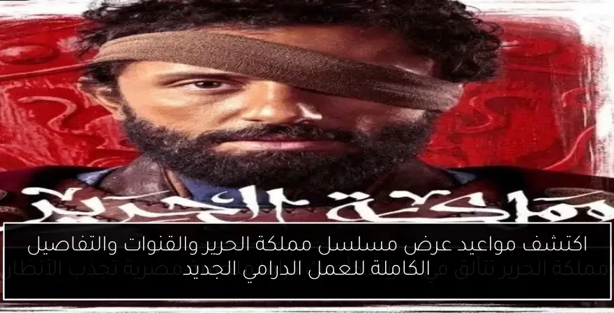اكتشف مواعيد عرض مسلسل مملكة الحرير والقنوات والتفاصيل الكاملة للعمل الدرامي الجديد