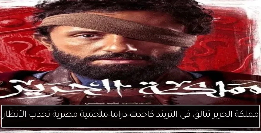 مملكة الحرير تتألق في التريند كأحدث دراما ملحمية مصرية تجذب الأنظار