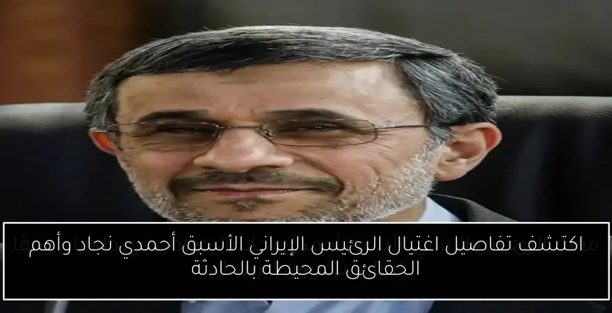 اكتشف تفاصيل اغتيال الرئيس الإيراني الأسبق أحمدي نجاد وأهم الحقائق المحيطة بالحادثة