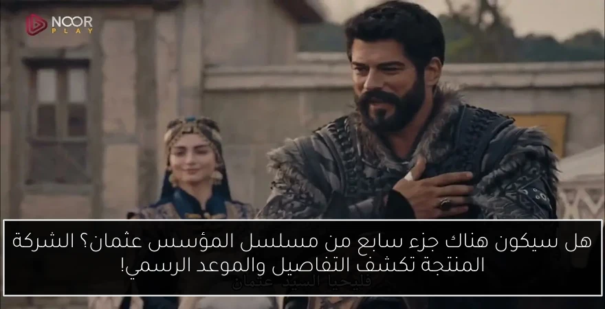هل سيكون هناك جزء سابع من مسلسل المؤسس عثمان؟ الشركة المنتجة تكشف التفاصيل والموعد الرسمي!