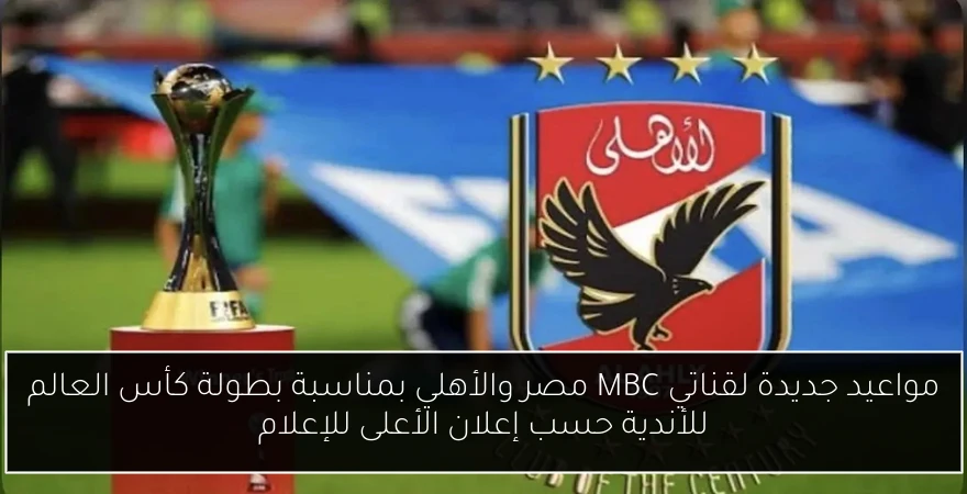 مواعيد جديدة لقناتي MBC مصر والأهلي بمناسبة بطولة كأس العالم للأندية حسب إعلان الأعلى للإعلام