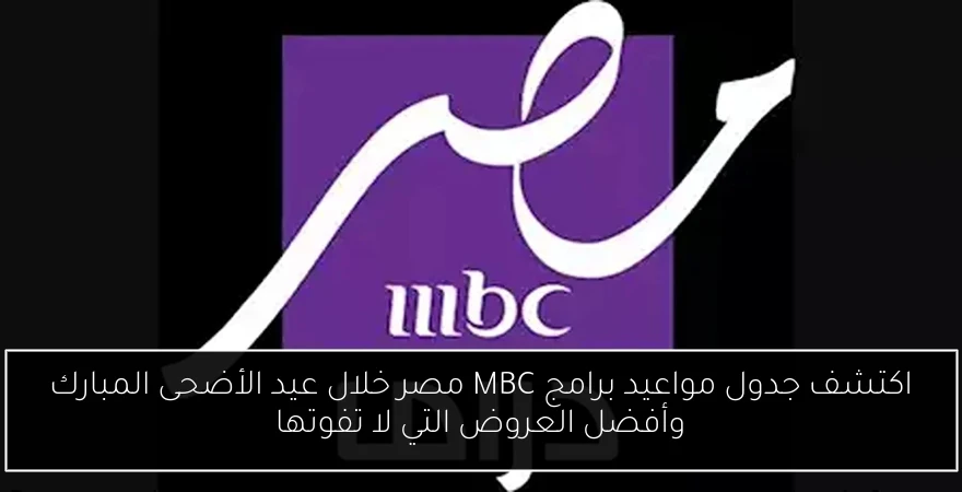 اكتشف جدول مواعيد برامج MBC مصر خلال عيد الأضحى المبارك وأفضل العروض التي لا تفوتها