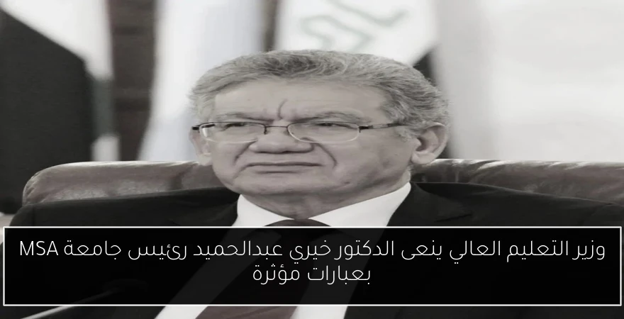 وزير التعليم العالي ينعى الدكتور خيري عبدالحميد رئيس جامعة MSA بعبارات مؤثرة