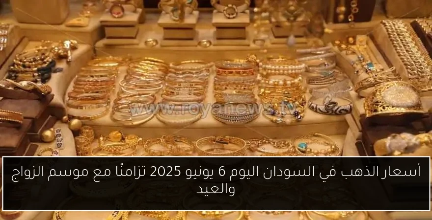 أسعار الذهب في السودان اليوم 6 يونيو 2025 تزامنًا مع موسم الزواج والعيد