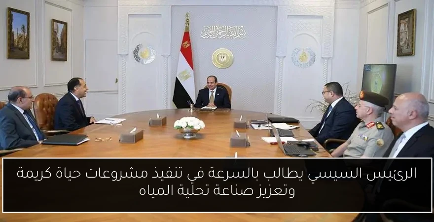 الرئيس السيسي يطالب بالسرعة في تنفيذ مشروعات حياة كريمة وتعزيز صناعة تحلية المياه