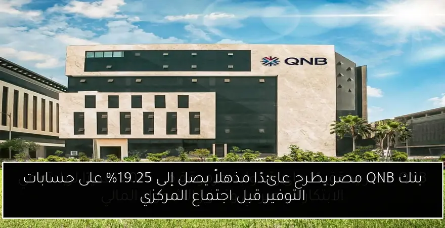 بنك QNB مصر يطرح عائدًا مذهلاً يصل إلى 19.25% على حسابات التوفير قبل اجتماع المركزي