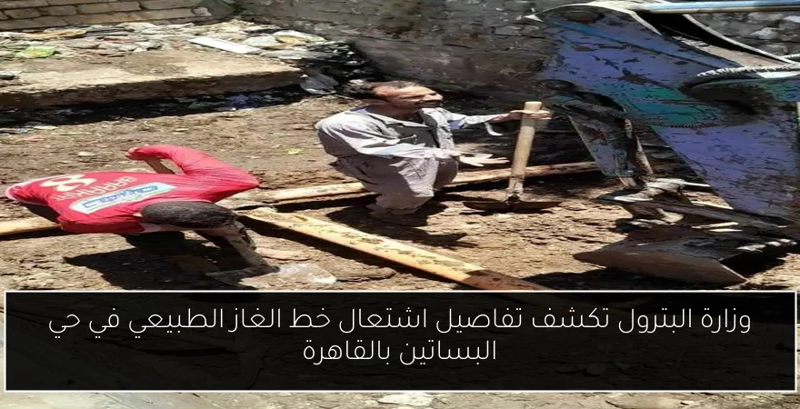 وزارة البترول تكشف تفاصيل اشتعال خط الغاز الطبيعي في حي البساتين بالقاهرة