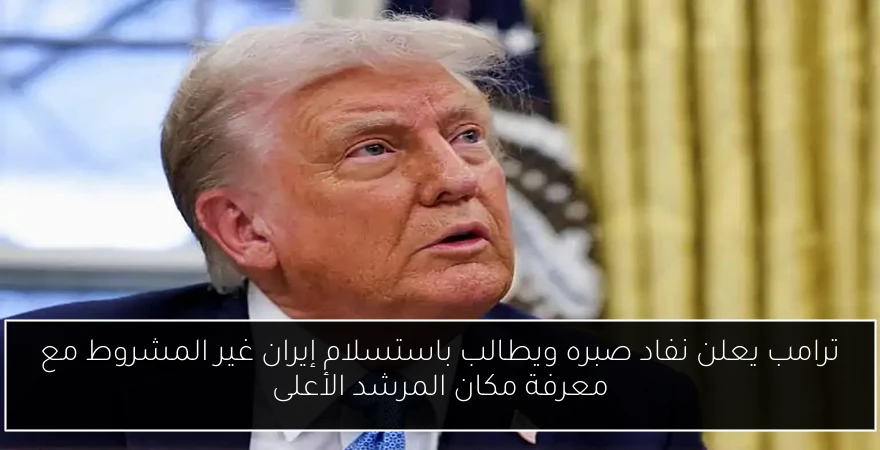 ترامب يعلن نفاد صبره ويطالب باستسلام إيران غير المشروط مع معرفة مكان المرشد الأعلى