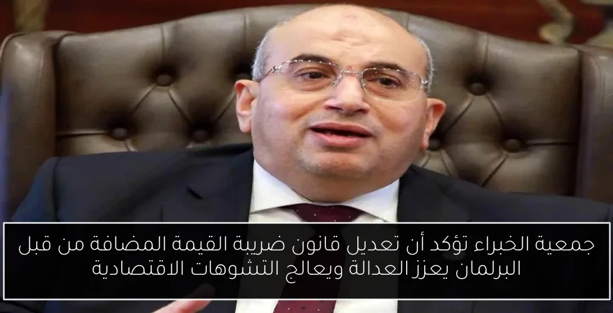 جمعية الخبراء تؤكد أن تعديل قانون ضريبة القيمة المضافة من قبل البرلمان يعزز العدالة ويعالج التشوهات الاقتصادية