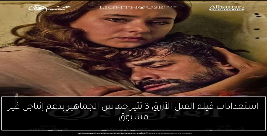 استعدادات فيلم الفيل الأزرق 3 تثير حماس الجماهير بدعم إنتاجي غير مسبوق