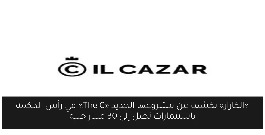 «الكازار» تكشف عن مشروعها الجديد «The C» في رأس الحكمة باستثمارات تصل إلى 30 مليار جنيه