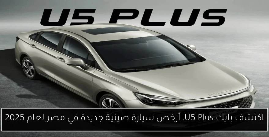 اكتشف بايك U5 Plus، أرخص سيارة صينية جديدة في مصر لعام 2025