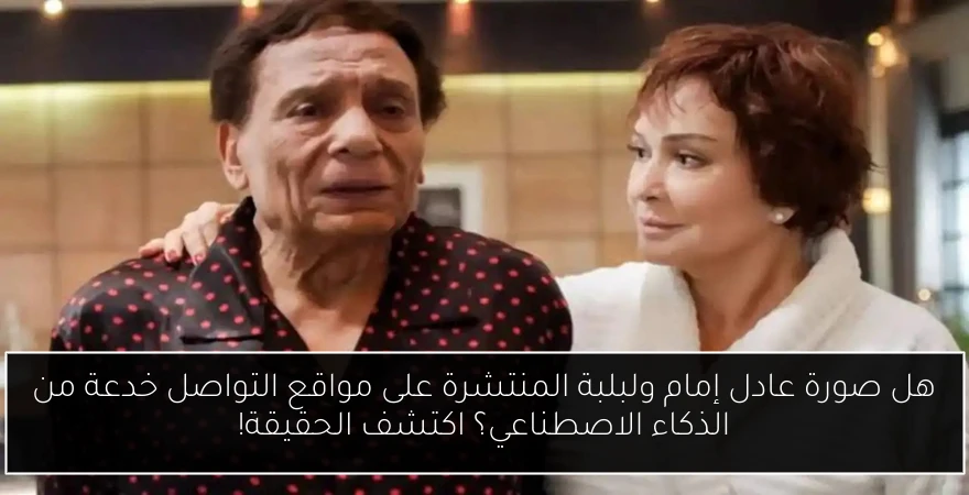 هل صورة عادل إمام ولبلبة المنتشرة على مواقع التواصل خدعة من الذكاء الاصطناعي؟ اكتشف الحقيقة!