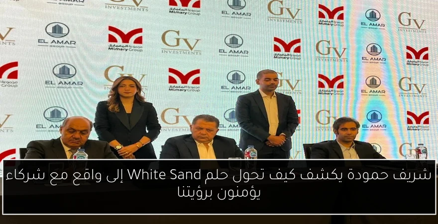 شريف حمودة يكشف كيف تحول حلم White Sand إلى واقع مع شركاء يؤمنون برؤيتنا