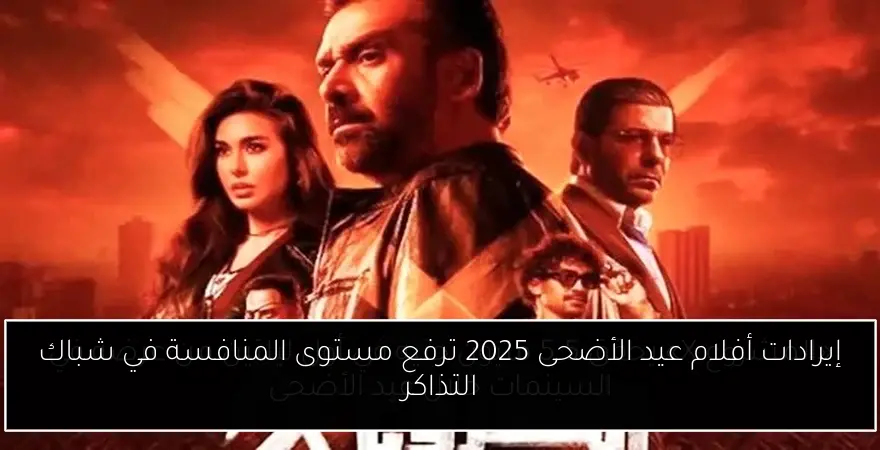 إيرادات أفلام عيد الأضحى 2025 ترفع مستوى المنافسة في شباك التذاكر