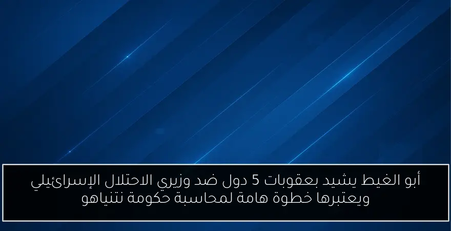 أبو الغيط يشيد بعقوبات 5 دول ضد وزيري الاحتلال الإسرائيلي ويعتبرها خطوة هامة لمحاسبة حكومة نتنياهو
