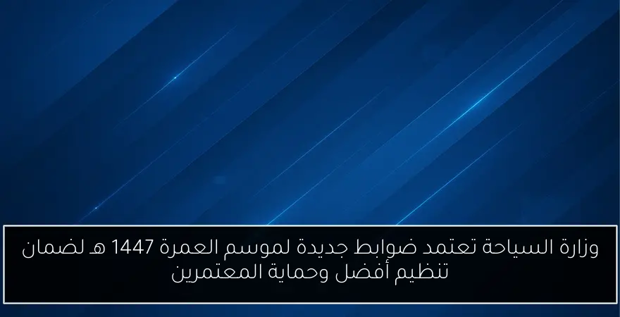 وزارة السياحة تعتمد ضوابط جديدة لموسم العمرة 1447 هـ لضمان تنظيم أفضل وحماية المعتمرين
